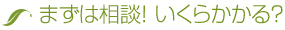 まずは相談！いくらかかる？