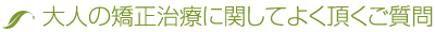 大人の矯正治療に関してよく頂くご質問