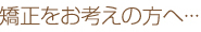 矯正をお考えの方へ